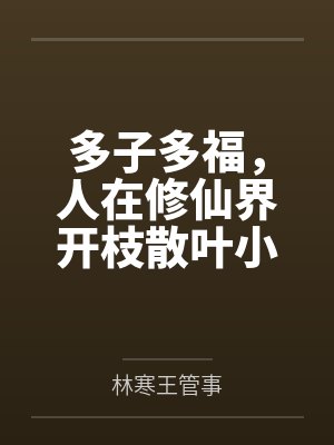 多子多福，人在修仙界开枝散叶小说在线阅读笔趣阁无弹窗